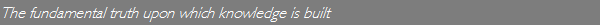 The fundamental truth upon which knowledge is built